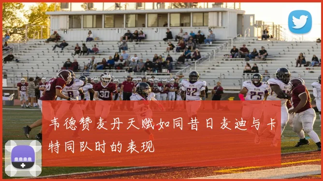 韦德赞麦丹天赋如同昔日麦迪与卡特同队时的表现