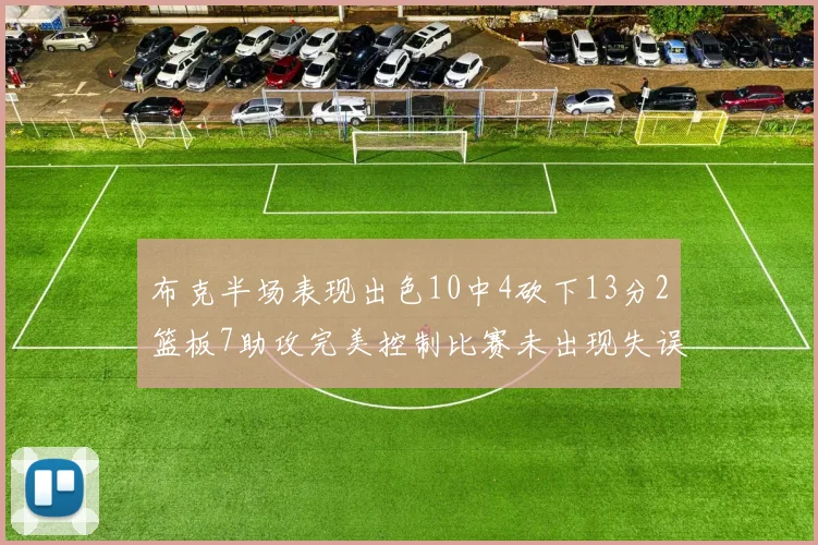 布克半场表现出色10中4砍下13分2篮板7助攻完美控制比赛未出现失误