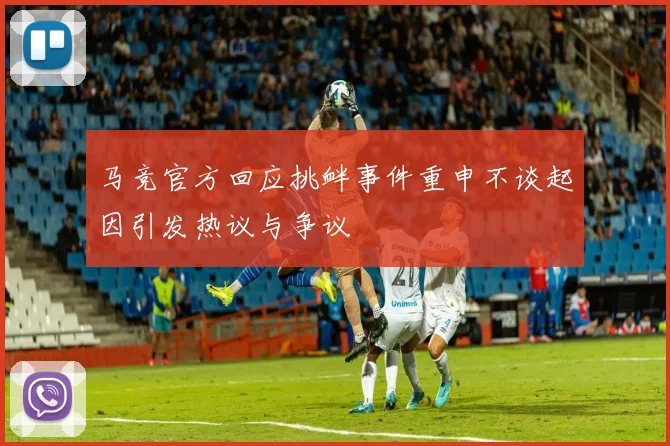 马竞官方回应挑衅事件重申不谈起因引发热议与争议