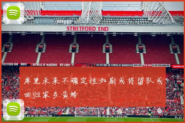 库里未来不确定性加剧或将留队或回归家乡黄蜂