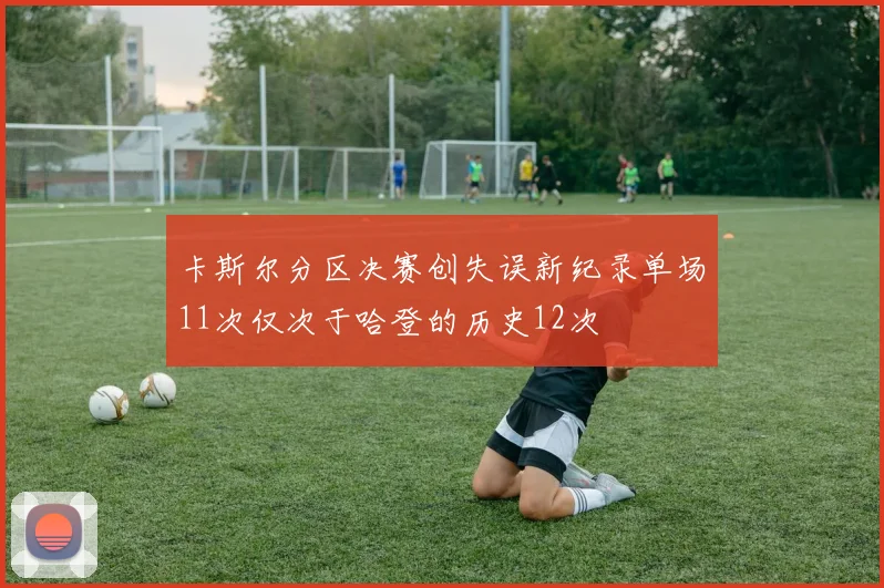 卡斯尔分区决赛创失误新纪录单场11次仅次于哈登的历史12次
