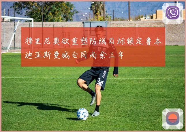 穆里尼奥欲重塑防线目标锁定鲁本迪亚斯曼城合同尚余三年