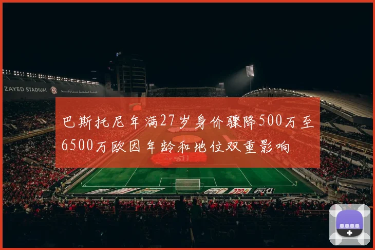 巴斯托尼年满27岁身价骤降500万至6500万欧因年龄和地位双重影响