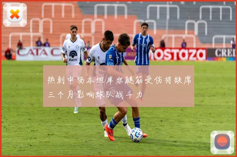 热刺中场本坦库尔腿筋受伤将缺席三个月影响球队战斗力