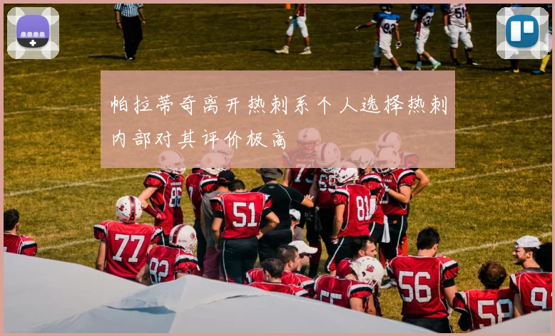 帕拉蒂奇离开热刺系个人选择热刺内部对其评价极高