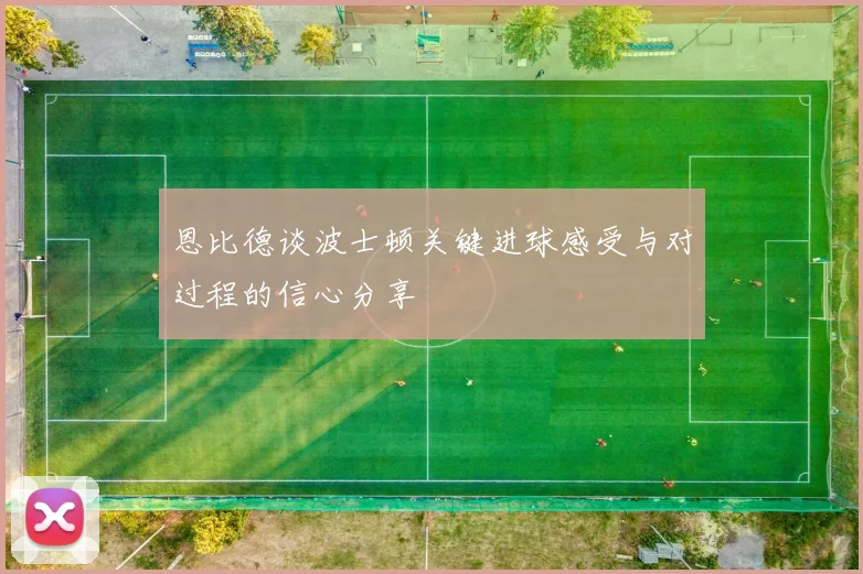 恩比德谈波士顿关键进球感受与对过程的信心分享