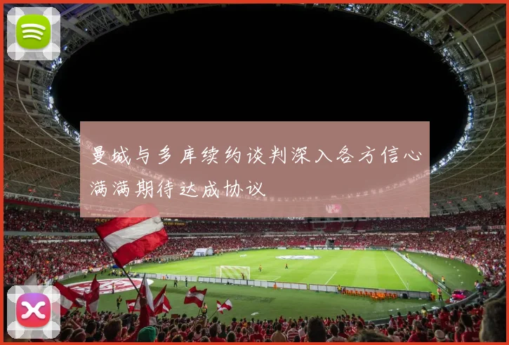 曼城与多库续约谈判深入各方信心满满期待达成协议