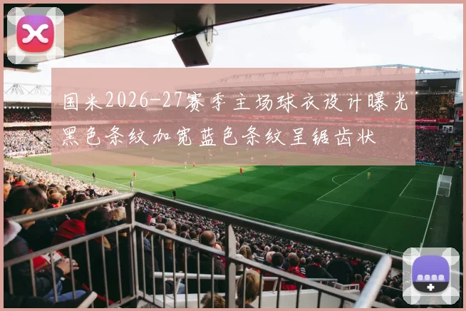 国米2026-27赛季主场球衣设计曝光黑色条纹加宽蓝色条纹呈锯齿状