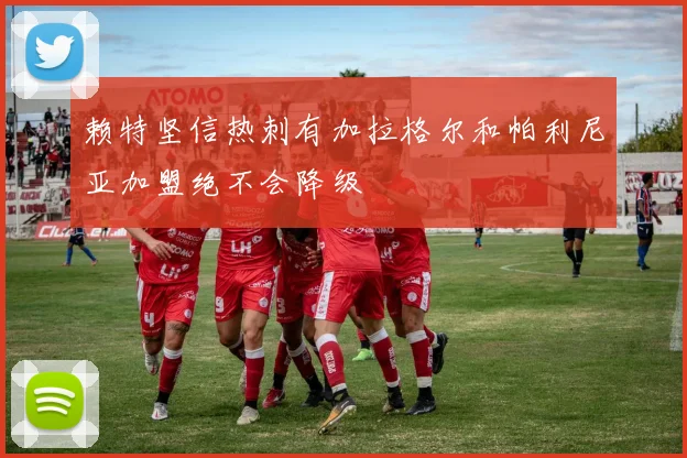 赖特坚信热刺有加拉格尔和帕利尼亚加盟绝不会降级