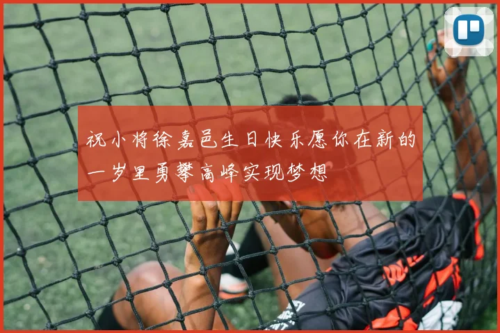 祝小将徐嘉邑生日快乐愿你在新的一岁里勇攀高峰实现梦想
