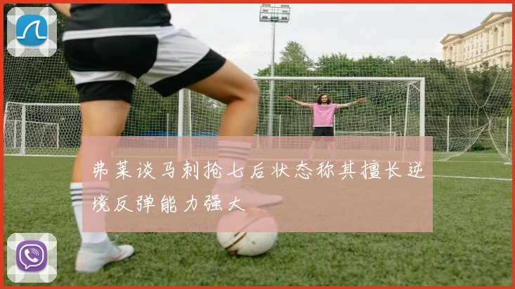 弗莱谈马刺抢七后状态称其擅长逆境反弹能力强大