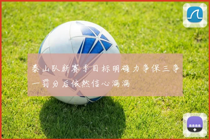 泰山队新赛季目标明确力争保三争一罚分后依然信心满满