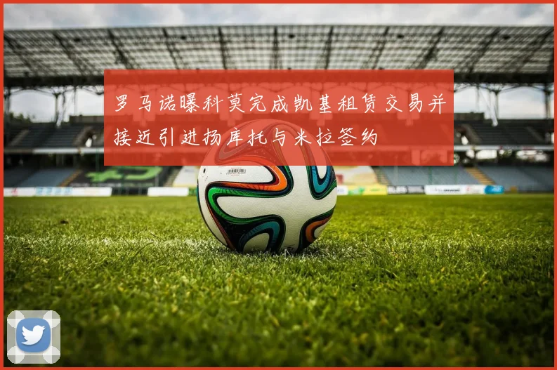罗马诺曝科莫完成凯基租赁交易并接近引进扬库托与米拉签约