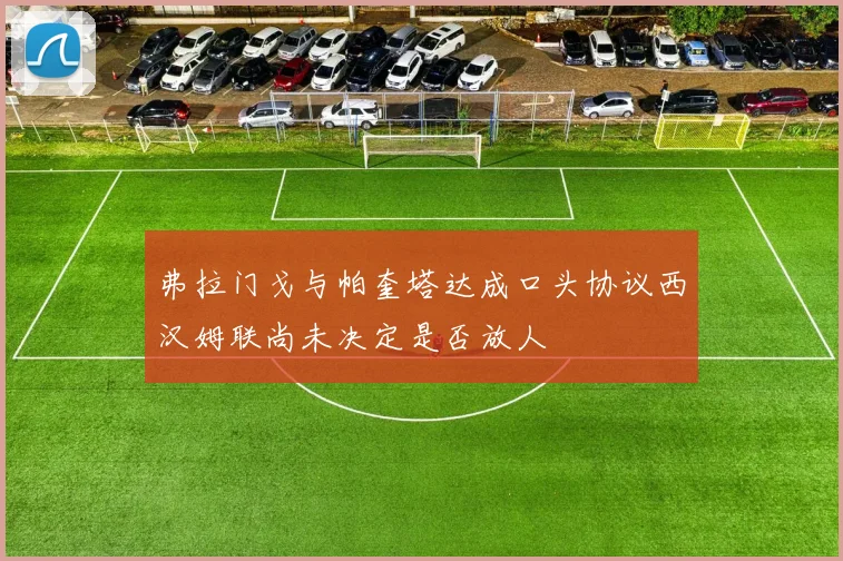 弗拉门戈与帕奎塔达成口头协议西汉姆联尚未决定是否放人