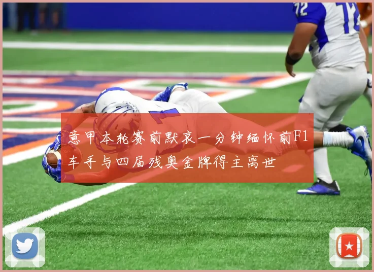 意甲本轮赛前默哀一分钟缅怀前F1车手与四届残奥金牌得主离世