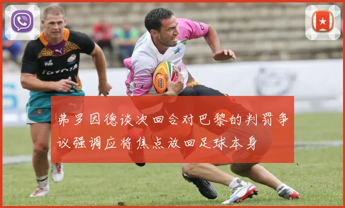 弗罗因德谈次回合对巴黎的判罚争议强调应将焦点放回足球本身