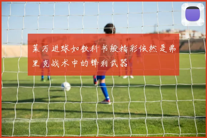 莱万进球如教科书般精彩依然是弗里克战术中的锋利武器